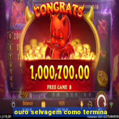 ouro selvagem como termina